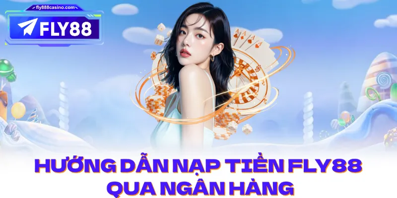 Hướng dẫn nạp tiền FLY88 qua ngân hàng